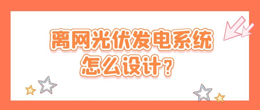 離網(wǎng)光伏發(fā)電系統(tǒng)怎么設(shè)計？