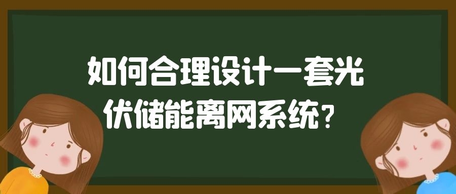 如何合理設(shè)計一套光伏儲能離網(wǎng)系統(tǒng)？